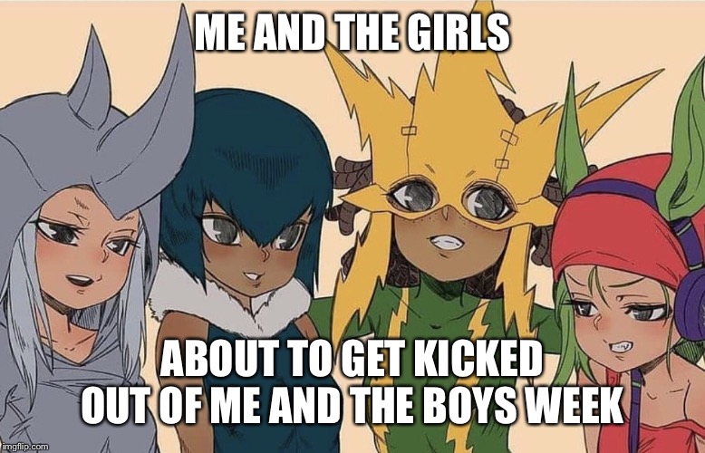 ME AND THE GIRLS; ABOUT TO GET KICKED OUT OF ME AND THE BOYS WEEK | image tagged in me and the boys week | made w/ Imgflip meme maker