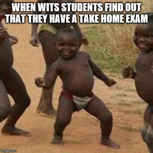 Third World Success Kid Meme | WHEN WITS STUDENTS FIND OUT THAT THEY HAVE A TAKE HOME EXAM | image tagged in memes,third world success kid | made w/ Imgflip meme maker