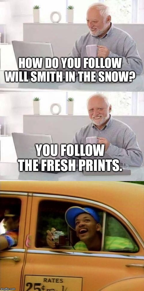 HOW DO YOU FOLLOW WILL SMITH IN THE SNOW? YOU FOLLOW THE FRESH PRINTS. | image tagged in memes,hide the pain harold,will smith | made w/ Imgflip meme maker