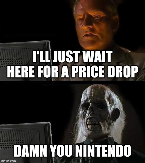 Everything game is still Sixty dollars a piece. | I'LL JUST WAIT HERE FOR A PRICE DROP; DAMN YOU NINTENDO | image tagged in memes,ill just wait here | made w/ Imgflip meme maker
