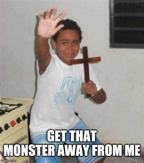 Scared Kid | GET THAT MONSTER AWAY FROM ME | image tagged in scared kid | made w/ Imgflip meme maker