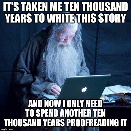 Computer Gandalf | IT'S TAKEN ME TEN THOUSAND YEARS TO WRITE THIS STORY; AND NOW I ONLY NEED TO SPEND ANOTHER TEN THOUSAND YEARS PROOFREADING IT | image tagged in computer gandalf | made w/ Imgflip meme maker