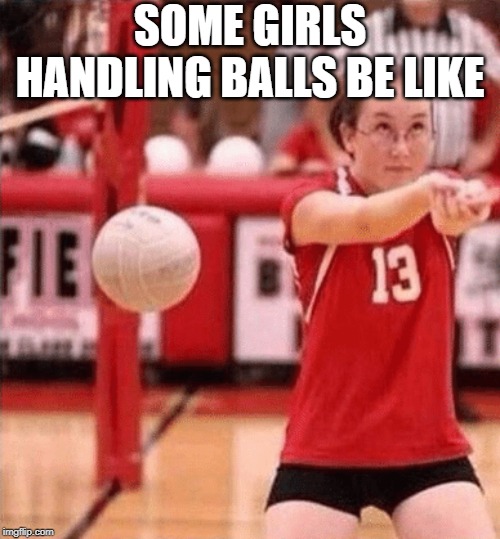 SOME GIRLS HANDLING BALLS BE LIKE | made w/ Imgflip meme maker