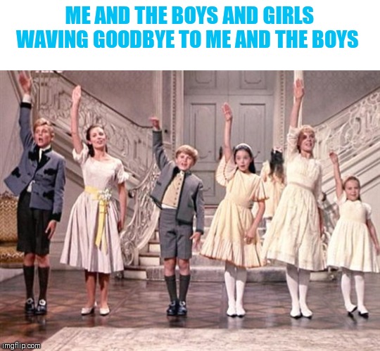 so long farewell  | ME AND THE BOYS AND GIRLS WAVING GOODBYE TO ME AND THE BOYS | image tagged in so long farewell | made w/ Imgflip meme maker