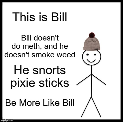 Sugar High | This is Bill; Bill doesn't do meth, and he doesn't smoke weed; He snorts pixie sticks; Be More Like Bill | image tagged in memes,be like bill | made w/ Imgflip meme maker