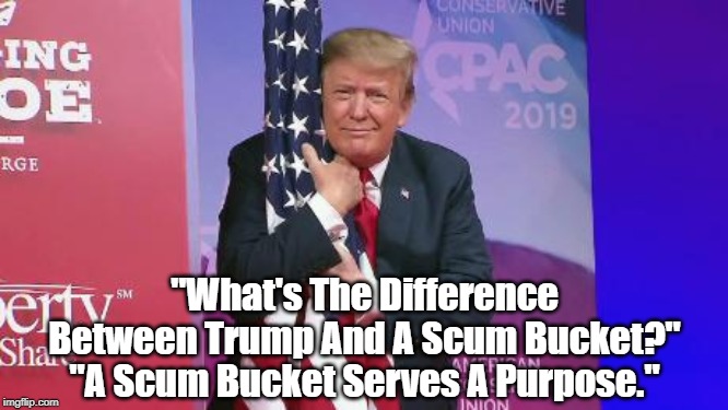 "What's The Difference Between Trump And A Scum Bucket?" "A Scum Bucket Serves A Purpose." | made w/ Imgflip meme maker