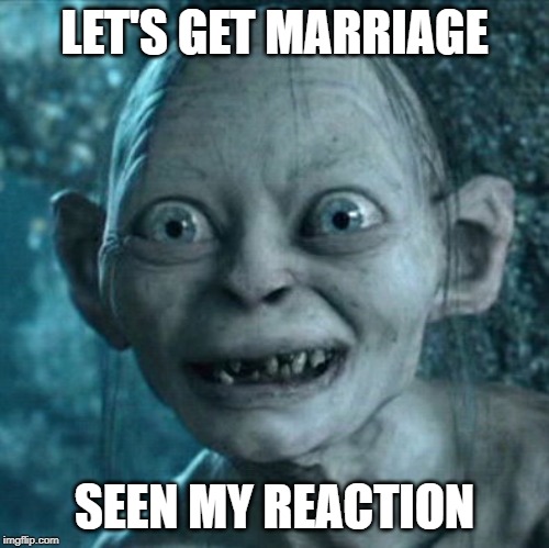 Gollum Meme | LET'S GET MARRIAGE; SEEN MY REACTION | image tagged in memes,gollum | made w/ Imgflip meme maker