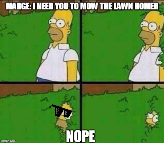 Homer Simpson in Bush - Large | MARGE: I NEED YOU TO MOW THE LAWN HOMER; NOPE | image tagged in homer simpson in bush - large | made w/ Imgflip meme maker