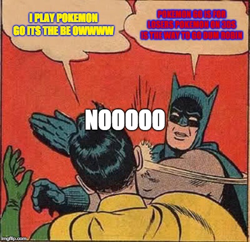 Batman Slapping Robin Meme | I PLAY POKEMON GO ITS THE BE OWWWW; POKEMON GO IS FOR LOSERS POKEMON ON 3DS IS THE WAY TO GO DUM ROBIN; NOOOOO | image tagged in memes,batman slapping robin | made w/ Imgflip meme maker