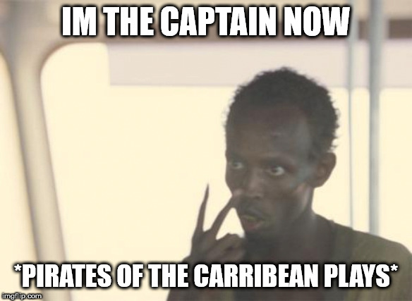 I'm The Captain Now Meme | IM THE CAPTAIN NOW; *PIRATES OF THE CARRIBEAN PLAYS* | image tagged in memes,i'm the captain now | made w/ Imgflip meme maker