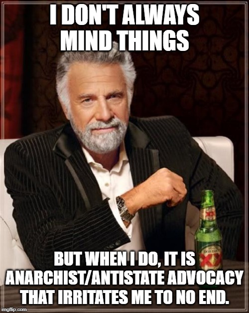 Wouldn't it be great if we could block specific people's images from showing up? Like a reverse-follow. | I DON'T ALWAYS MIND THINGS; BUT WHEN I DO, IT IS ANARCHIST/ANTISTATE ADVOCACY THAT IRRITATES ME TO NO END. | image tagged in memes,the most interesting man in the world,complaint | made w/ Imgflip meme maker