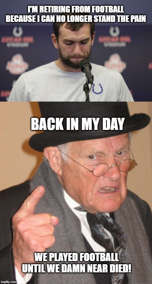 Wuss | I'M RETIRING FROM FOOTBALL BECAUSE I CAN NO LONGER STAND THE PAIN; BACK IN MY DAY; WE PLAYED FOOTBALL UNTIL WE DAMN NEAR DIED! | image tagged in memes,back in my day | made w/ Imgflip meme maker
