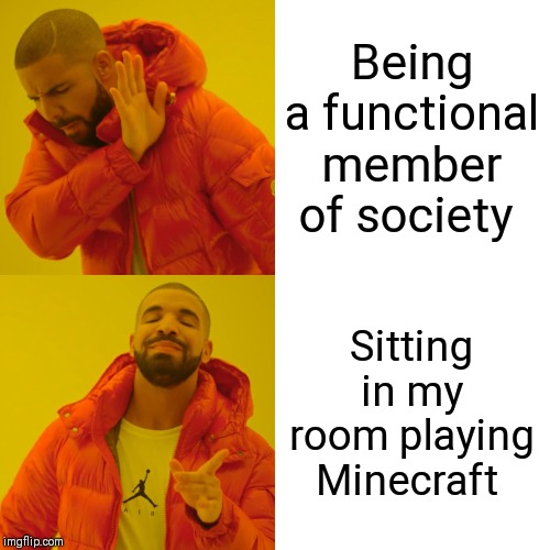 Drake Hotline Bling | Being a functional member of society; Sitting in my room playing Minecraft | image tagged in memes,drake hotline bling | made w/ Imgflip meme maker