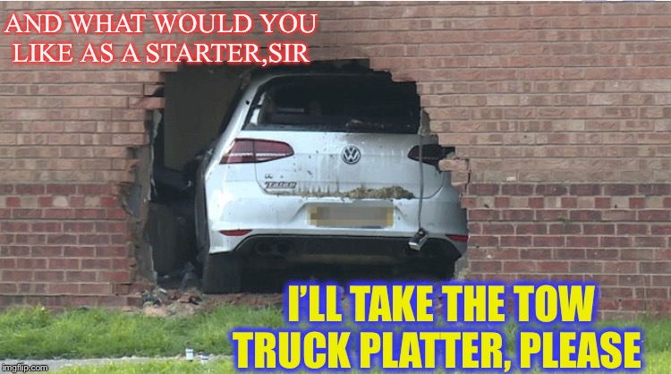 AND WHAT WOULD YOU LIKE AS A STARTER,SIR I’LL TAKE THE TOW TRUCK PLATTER, PLEASE | made w/ Imgflip meme maker