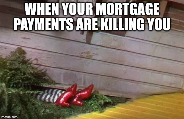 Wizard of Oz | WHEN YOUR MORTGAGE PAYMENTS ARE KILLING YOU | image tagged in wizard of oz | made w/ Imgflip meme maker