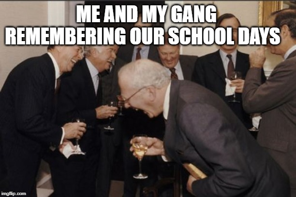 Laughing Men In Suits Meme | ME AND MY GANG  REMEMBERING OUR SCHOOL DAYS | image tagged in memes,laughing men in suits | made w/ Imgflip meme maker