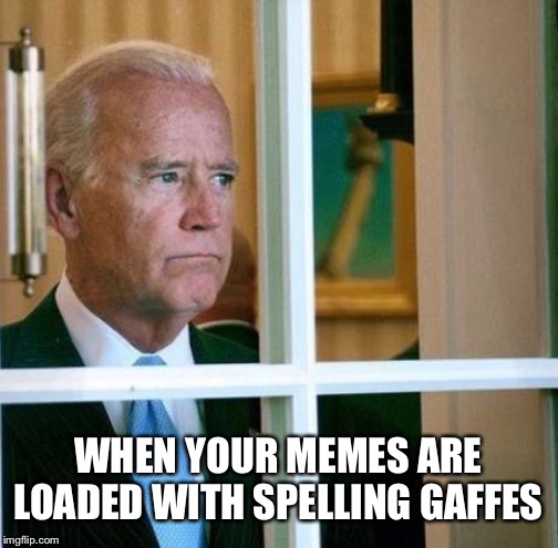 When your spelling is more moderate lol jk | WHEN YOUR MEMES ARE LOADED WITH SPELLING GAFFES | image tagged in sad joe biden | made w/ Imgflip meme maker