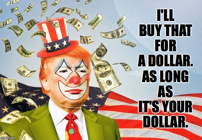 trump clown | I'LL BUY THAT FOR A DOLLAR. AS LONG AS IT'S YOUR DOLLAR. | image tagged in trump clown | made w/ Imgflip meme maker