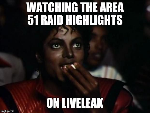 Michael Jackson Popcorn Meme | WATCHING THE AREA 51 RAID HIGHLIGHTS; ON LIVELEAK | image tagged in memes,michael jackson popcorn | made w/ Imgflip meme maker
