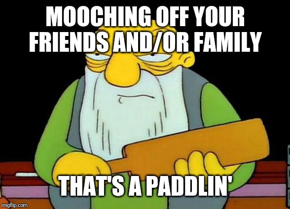 Seriously my oldest sibling needs to stop mooching off everyone and be a man and start being on his own | MOOCHING OFF YOUR FRIENDS AND/OR FAMILY; THAT'S A PADDLIN' | image tagged in memes,that's a paddlin' | made w/ Imgflip meme maker