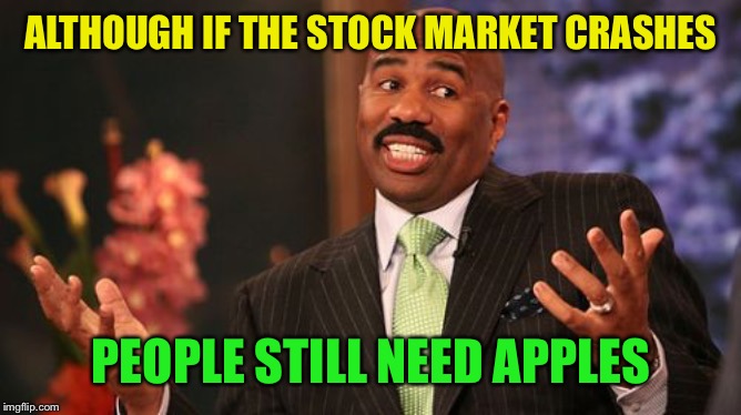 Steve Harvey Meme | ALTHOUGH IF THE STOCK MARKET CRASHES PEOPLE STILL NEED APPLES | image tagged in memes,steve harvey | made w/ Imgflip meme maker