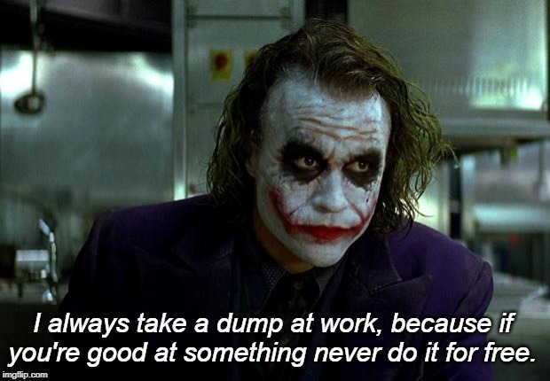 joker | I always take a dump at work, because if you're good at something never do it for free. | image tagged in joker,like hack | made w/ Imgflip meme maker