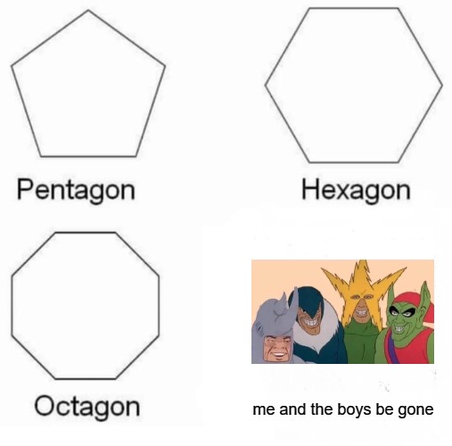 The end of the week. It's over. Me and the boys week (Aug 19-25) A Nixie.Knox and CravenMoordik event. | me and the boys be gone | image tagged in memes,pentagon hexagon octagon,me and the boys,me and the boys week | made w/ Imgflip meme maker