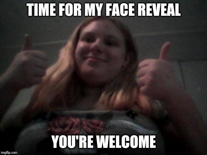Lacey Robbins face reveal |  TIME FOR MY FACE REVEAL; YOU'RE WELCOME | image tagged in real face reveal | made w/ Imgflip meme maker
