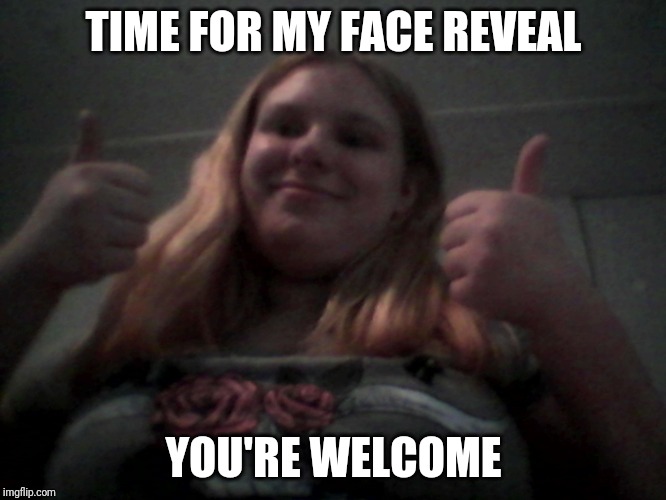 Lacey Robbins face reveal | TIME FOR MY FACE REVEAL; YOU'RE WELCOME | image tagged in real face reveal | made w/ Imgflip meme maker