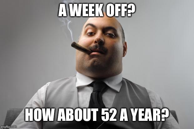 Scumbag Boss Meme | A WEEK OFF? HOW ABOUT 52 A YEAR? | image tagged in memes,scumbag boss | made w/ Imgflip meme maker