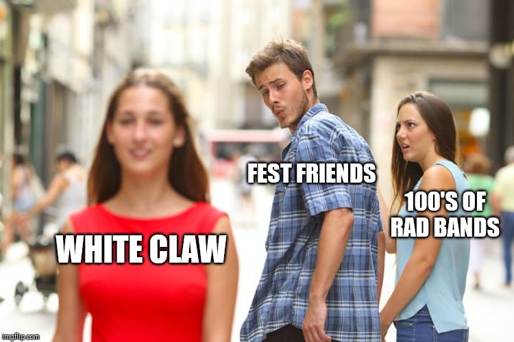 Distracted Boyfriend Meme | FEST FRIENDS; 100'S OF RAD BANDS; WHITE CLAW | image tagged in memes,distracted boyfriend | made w/ Imgflip meme maker