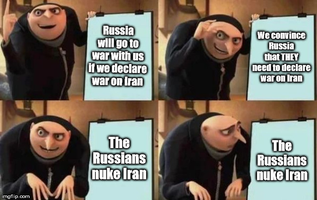 Gru's Plan Meme | Russia will go to war with us if we declare war on Iran; We convince Russia that THEY need to declare war on Iran; The Russians nuke Iran; The Russians nuke Iran | image tagged in gru's plan | made w/ Imgflip meme maker