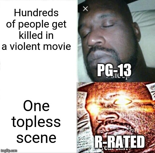 Sleeping Shaq Meme | Hundreds of people get killed in a violent movie; PG-13; One topless scene; R-RATED | image tagged in memes,sleeping shaq | made w/ Imgflip meme maker