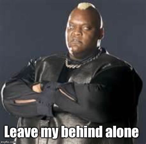 Intimidating Big Guy | Leave my behind alone | image tagged in intimidating big guy | made w/ Imgflip meme maker