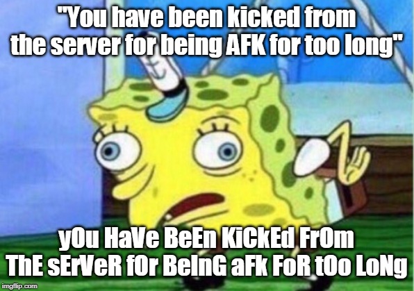 Mocking Spongebob | "You have been kicked from the server for being AFK for too long"; yOu HaVe BeEn KiCkEd FrOm ThE sErVeR fOr BeInG aFk FoR tOo LoNg | image tagged in memes,mocking spongebob | made w/ Imgflip meme maker