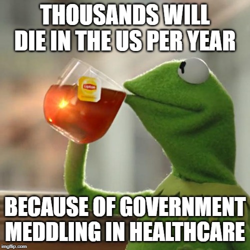 But That's None Of My Business | THOUSANDS WILL DIE IN THE US PER YEAR; BECAUSE OF GOVERNMENT MEDDLING IN HEALTHCARE | image tagged in memes,but thats none of my business,kermit the frog | made w/ Imgflip meme maker