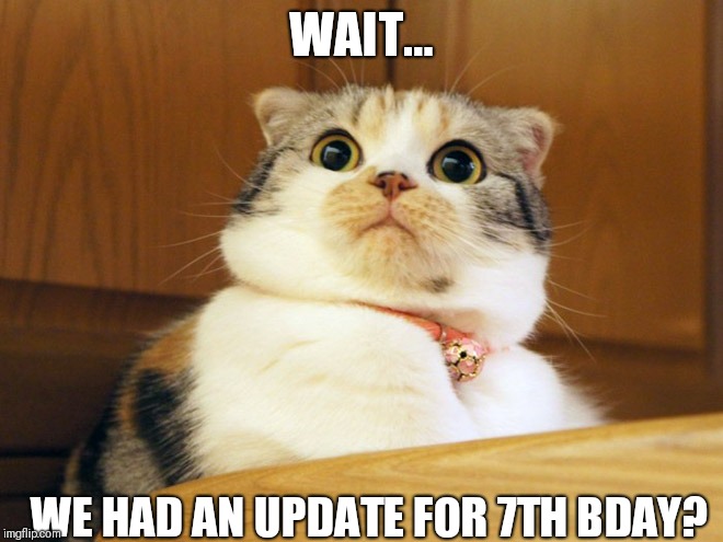 WAIT... WE HAD AN UPDATE FOR 7TH BDAY? | made w/ Imgflip meme maker