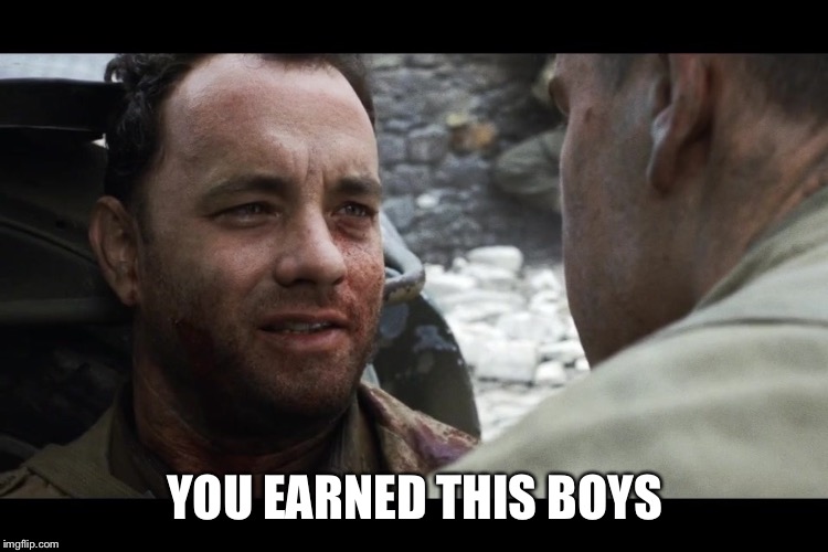 Saving Private Ryan EarnThis | YOU EARNED THIS BOYS | image tagged in saving private ryan earnthis | made w/ Imgflip meme maker