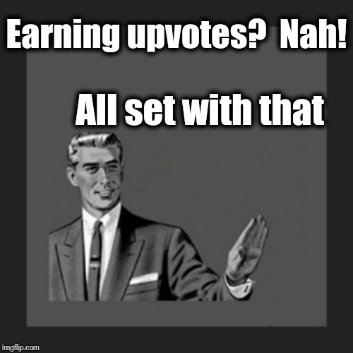 hold on | Earning upvotes?  Nah! All set with that | image tagged in hold on | made w/ Imgflip meme maker