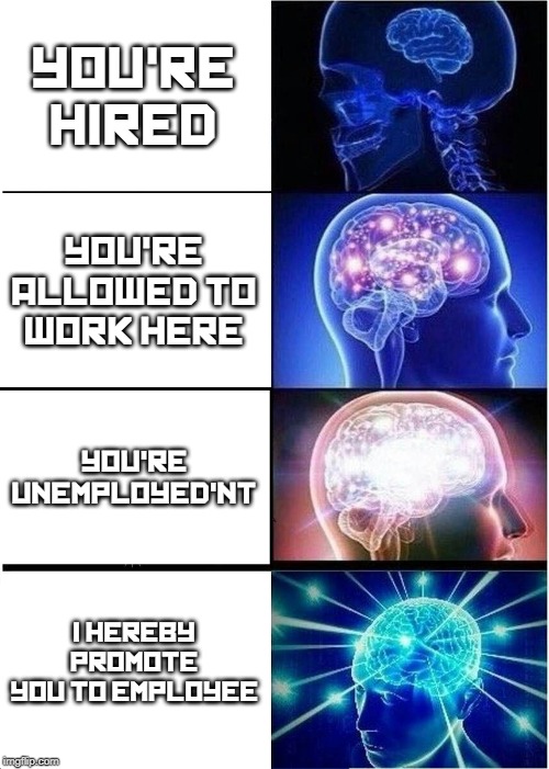 Expanding Brain Meme | YOU'RE HIRED; YOU'RE ALLOWED TO WORK HERE; YOU'RE UNEMPLOYED'NT; I HEREBY PROMOTE YOU TO EMPLOYEE | image tagged in memes,expanding brain | made w/ Imgflip meme maker