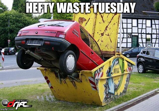 funny car crash | HEFTY WASTE TUESDAY | image tagged in funny car crash | made w/ Imgflip meme maker