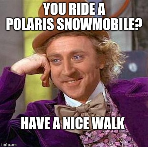 Creepy Condescending Wonka Meme | YOU RIDE A POLARIS SNOWMOBILE? HAVE A NICE WALK | image tagged in memes,creepy condescending wonka | made w/ Imgflip meme maker