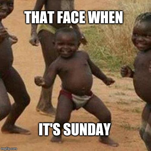 Third World Success Kid | THAT FACE WHEN; IT'S SUNDAY | image tagged in memes,third world success kid | made w/ Imgflip meme maker