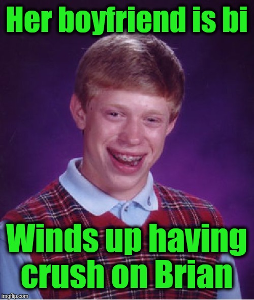 Bad Luck Brian Meme | Her boyfriend is bi Winds up having crush on Brian | image tagged in memes,bad luck brian | made w/ Imgflip meme maker