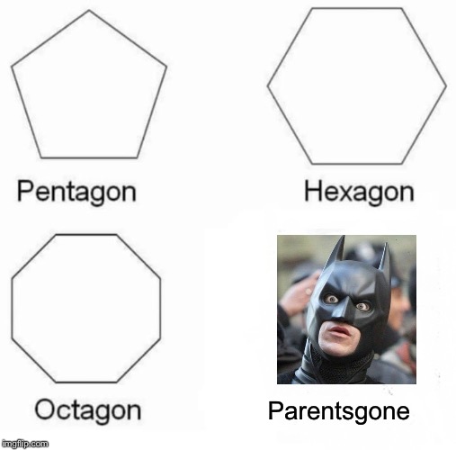 Pentagon Hexagon Octagon Meme | Parentsgone | image tagged in memes,pentagon hexagon octagon | made w/ Imgflip meme maker