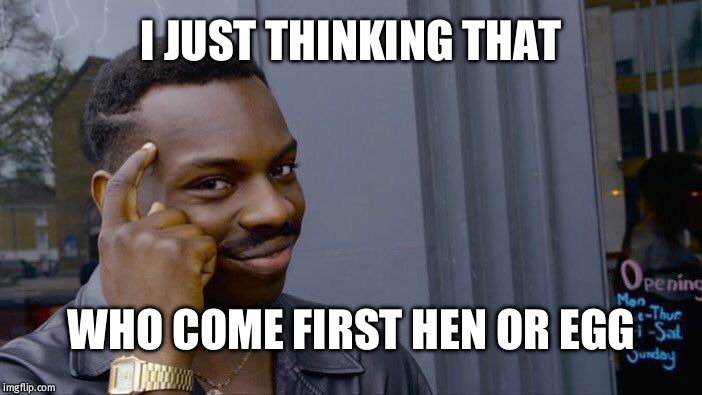 Roll Safe Think About It Meme | I JUST THINKING THAT; WHO COME FIRST HEN OR EGG | image tagged in memes,roll safe think about it | made w/ Imgflip meme maker