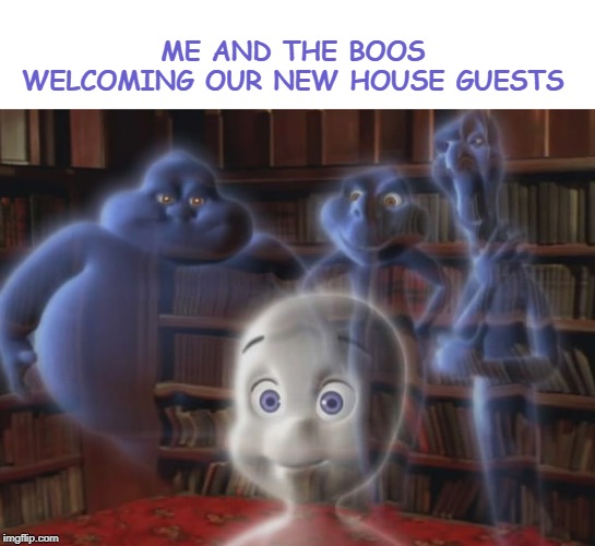 Me And The Boys Week - a Nixie.Knox and CravenMoordik event (Aug 19-25) | ME AND THE BOOS WELCOMING OUR NEW HOUSE GUESTS | image tagged in casper the friendly ghost,me and the boys week | made w/ Imgflip meme maker