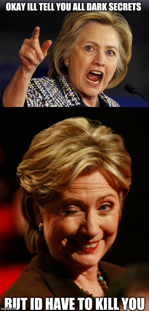 OKAY ILL TELL YOU ALL DARK SECRETS; BUT ID HAVE TO KILL YOU | image tagged in hilary clinton,hillary clinton | made w/ Imgflip meme maker