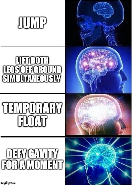 Expanding Brain Meme | JUMP; LIFT BOTH LEGS OFF GROUND SIMULTANEOUSLY; TEMPORARY FLOAT; DEFY GAVITY FOR A MOMENT | image tagged in memes,expanding brain | made w/ Imgflip meme maker