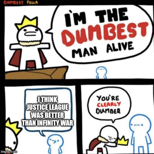 the dumbest man alive | I THINK JUSTICE LEAGUE WAS BETTER THAN INFINITY WAR | image tagged in the dumbest man alive | made w/ Imgflip meme maker